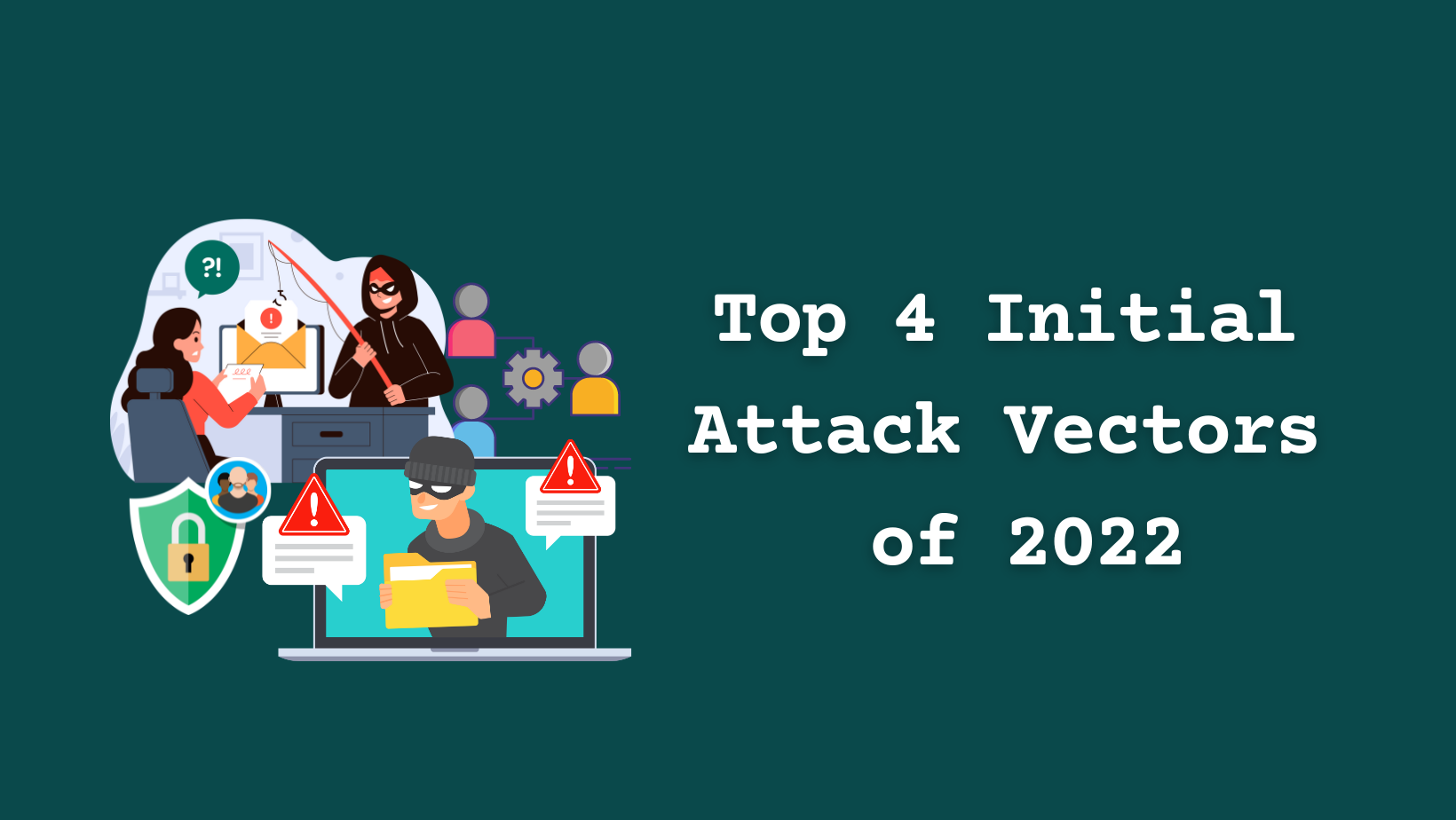 The Top 4 Initial Attack Vectors of 2022: What You Need to Know